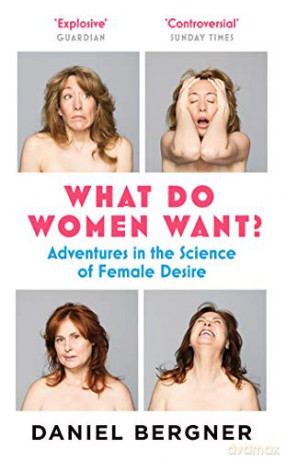 What Do Women Want: Adventures in the Science of Female Desire: Adventures in the Science of Female Discovery - Daniel Bergner [KSIĄŻKA]