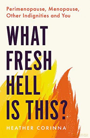 What Fresh Hell Is This: Perimenopause, Menopause, Other Indignities and You - Heather Corinna [KSIĄŻKA]