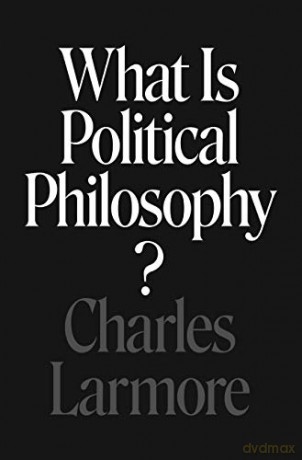 What Is Political Philosophy - Charles Larmore [KSIĄŻKA]
