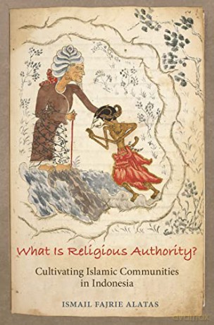 What Is Religious Authority: Cultivating Islamic Communities in Indonesia: 85 - Ismail Fajrie Alatas [KSIĄŻKA]