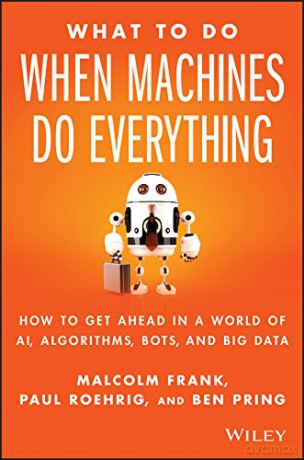 What To Do When Machines Do Everything: How to Get Ahead in a World of AI, Algorithms, Bots, and Big Data - Malcolm Frank [KSIĄŻKA]