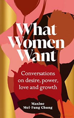 What Women Want: Conversations on Desire, Power, Love and Growth - Maxine Mei-Fung Chung [KSIĄŻKA]