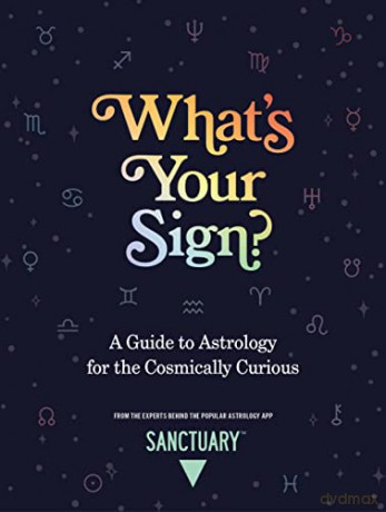 What's Your Sign: A Guide to Astrology for the Cosmically Curious - Sanctuary Astrology [KSIĄŻKA]