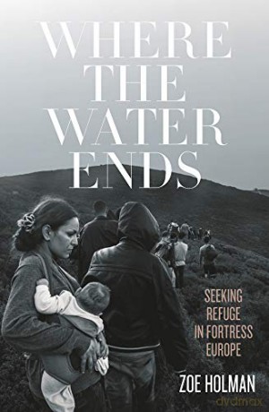 Where the Water Ends: Seeking Refuge in Fortress Europe - Zoe Holman [KSIĄŻKA]
