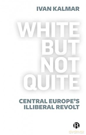 White But Not Quite: Central Europe's Illiberal Revolt - Ivan Kalmar [KSIĄŻKA]