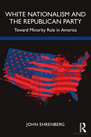 White Nationalism and the Republican Party: Toward Minority Rule in America - John Ehrenberg [KSIĄŻKA]