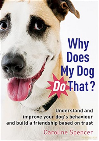 Why Does My Dog Do That: Understand and Improve Your Dog's Behaviour and Build a Friendship Based on Trust - Caroline Spencer [KSIĄŻKA]
