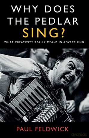 Why Does The Pedlar Sing: What Creativity Really Means in Advertising - Paul Feldwick [KSIĄŻKA]
