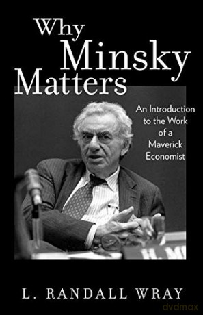Why Minsky Matters: An Introduction to the Work of a Maverick Economist - L. Randall Wray [KSIĄŻKA]