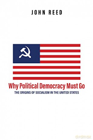 Why Political Democracy Must Go: The Origins of Socialism in the United States - John Reed [KSIĄŻKA]