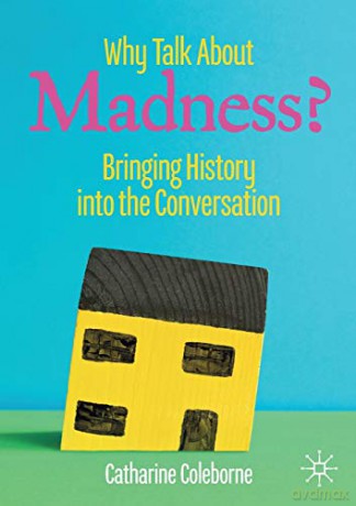 Why Talk About Madness: Bringing History into the Conversation - Catharine Coleborne [KSIĄŻKA]