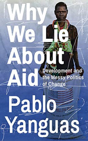 Why We Lie About Aid: Development and the Messy Politics of Change - Pablo Yanguas [KSIĄŻKA]