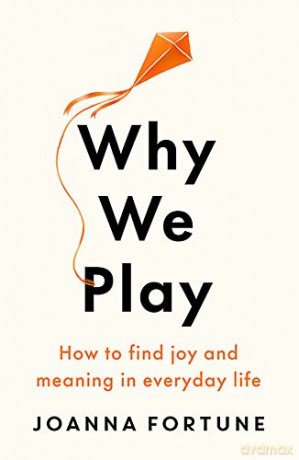 Why We Play: How to find joy and meaning in everyday life - Joanna Fortune [KSIĄŻKA]