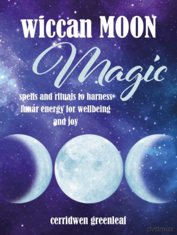 Wiccan Moon Magic: Spells and rituals to harness lunar energy for wellbeing and joy - Cerridwen Greenleaf [KSIĄŻKA]
