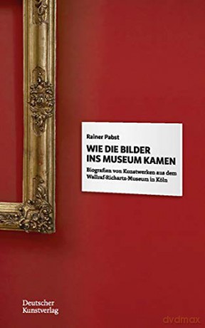 Wie die Bilder ins Museum kamen: Biografien von Kunstwerken aus dem Wallraf-Richartz-Museum in Köln - Rainer Pabst [KSIĄŻKA]