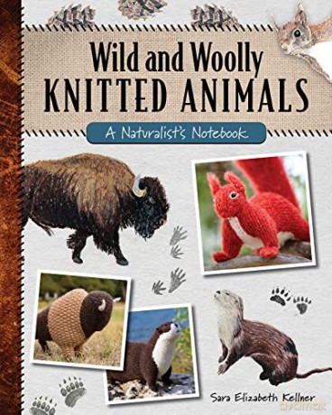 Wild and Woolly Knitted Animals: A naturalist's notebook - Sara Elizabeth Kellner [KSIĄŻKA]
