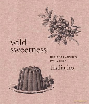 Wild Sweetness: Recipes Inspired by Nature - Thalia Ho [KSIĄŻKA]