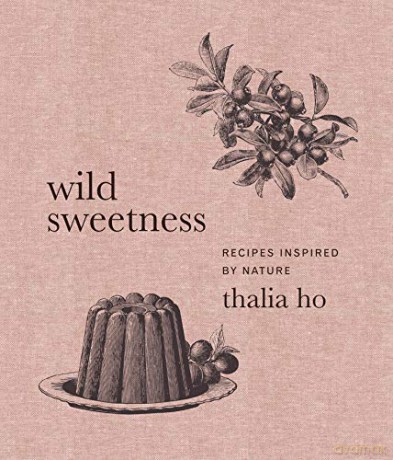 Wild Sweetness: Recipes Inspired by Nature - Thalia Ho [KSIĄŻKA]