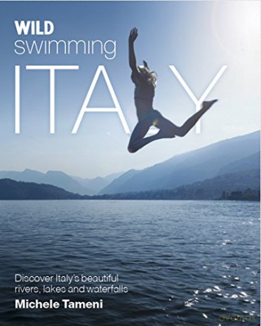 Wild Swimming Italy: Discover the Most Beautiful Rivers, Lakes, Waterfalls and Hot Springs of Italy - Michele Tameni [KSIĄŻKA]