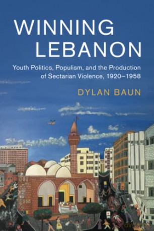 Winning Lebanon: Youth Politics, Populism, and the Production of Sectarian Violence, 1920-1958: 59 - Dylan Baun [KSIĄŻKA]