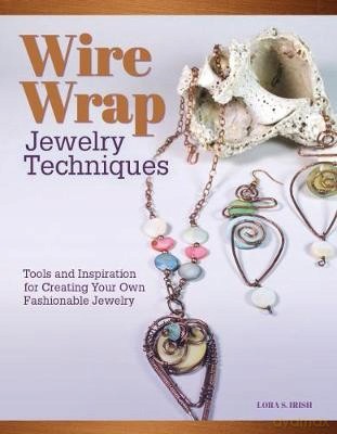 Wire-Wrapped Jewelry Techniques: Tools and Inspiration for Creating Your Own Fashionable Jewelry - Lora Irish [KSIĄŻKA]