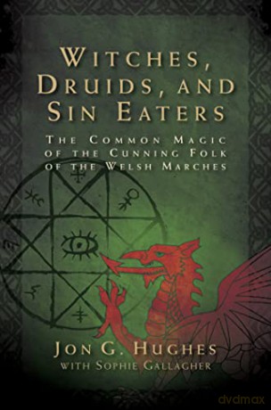 Witches, Druids, and Sin Eaters: The Common Magic of the Cunning Folk of the Welsh Marches - Jon G. Hughes [KSIĄŻKA]