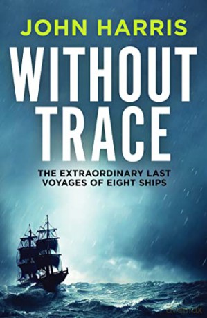 Without Trace: The Extraordinary Last Voyages of Eight Ships - John Harris [KSIĄŻKA]