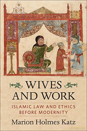 Wives and Work: Islamic Law and Ethics Before Modernity - Marion Holmes Katz [KSIĄŻKA]