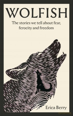 Wolfish: The stories we tell about fear, ferocity and freedom - Erica Berry [KSIĄŻKA]