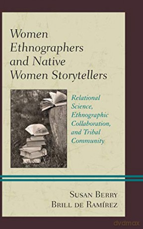 Women Ethnographers and Native Women Storytellers: Relational Science, Ethnographic Collaboration, and Tribal Community - Susan Berry Brill de Ramírez [KSIĄŻKA]