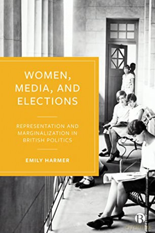 Women, Media, and Elections: Representation and Marginalization in British Politics - Emily Harmer [KSIĄŻKA]