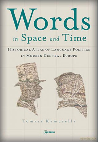 Words in Space and Time: A Historical Atlas of Language Politics in Modern Central Europe - Tomasz Kamusella [KSIĄŻKA]