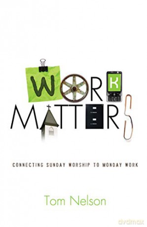 Work Matters: Connecting Sunday Worship to Monday Work - Tom Nelson [KSIĄŻKA]