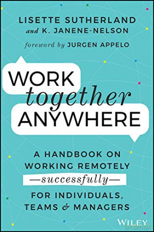 Work Together Anywhere: A Handbook on Working Remotely -Successfully- for Individuals, Teams, and Managers - Lisette Sutherland [KSIĄŻKA]