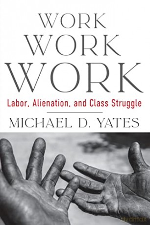 Work Work Work: Labor, Alienation, and Class Struggle - Michael D Yates [KSIĄŻKA]