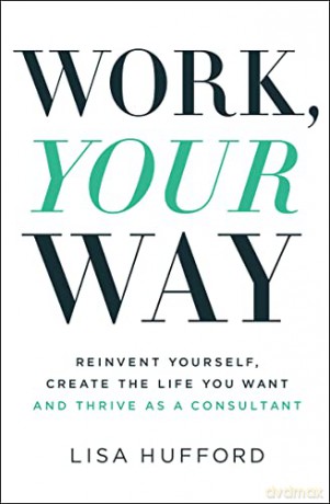 Work, Your Way: Reinvent Yourself, Create the Life You Want and Thrive as a Consultant - Lisa Hufford [KSIĄŻKA]