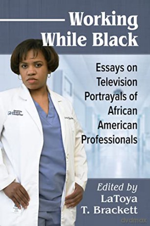 Working While Black: Essays on Television Portrayals of African American Professionals - LaToya T. Brackett (editor) [KSIĄŻKA]