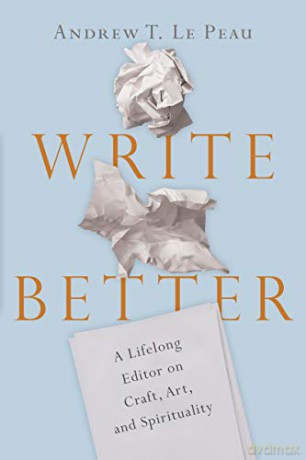 Write Better - A Lifelong Editor on Craft, Art, and Spirituality - Andrew T. Lepeau [KSIĄŻKA]