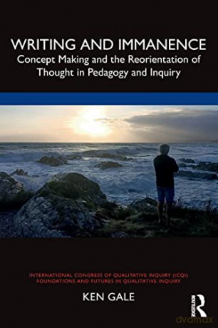 Writing and Immanence: Concept Making and the Reorientation of Thought in Pedagogy and Inquiry - Ken Gale [KSIĄŻKA]
