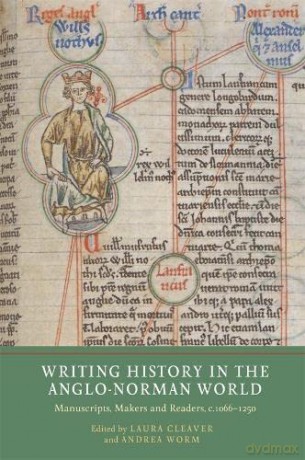 Writing History in the Anglo-Norman World: Manuscripts, Makers and Readers, c.1066-c.1250 - Laura Cleaver [KSIĄŻKA]