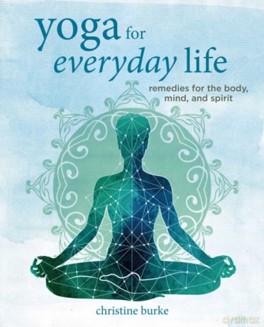 Yoga for Everyday Life: Remedies for the body, mind, and spirit - Christine Burke [KSIĄŻKA]