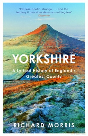 Yorkshire: A lyrical history of England's greatest county - Richard Morris [KSIĄŻKA]