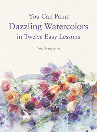 You Can Paint Dazzling Watercolors in Twelve Easy Lessons - Yuko Nagayama [KSIĄŻKA]