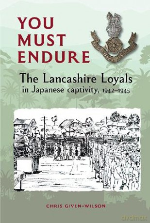 You Must Endure: The Lancashire Loyals in Japanese captivity, 1942-1945 - Chris Given-Wilson [KSIĄŻKA]