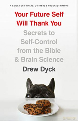 Your Future Self Will Thank You: Secrets to Self-Control from the Bible and Brain Science - Drew Dyck [KSIĄŻKA]