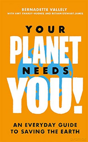 Your Planet Needs You!: An everyday guide to saving the earth - Bernadette Vallely [KSIĄŻKA]