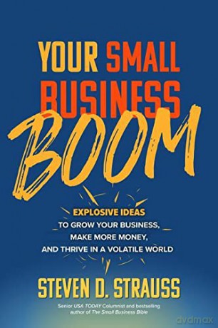 Your Small Business Boom: Explosive Ideas to Grow Your Business, Make More Money, and Thrive in a Volatile World - Steven D. Strauss [KSIĄŻKA]