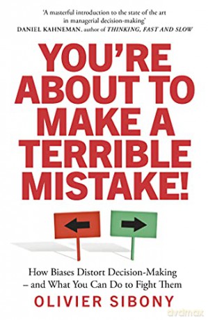 You're About to Make a Terrible Mistake!: How Biases Distort Decision-Making and What You Can Do to Fight Them - Olivier Sibony [KSIĄŻKA]