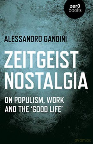 Zeitgeist Nostalgia: On populism, work and the good life - Alessandro Gandini [KSIĄŻKA]