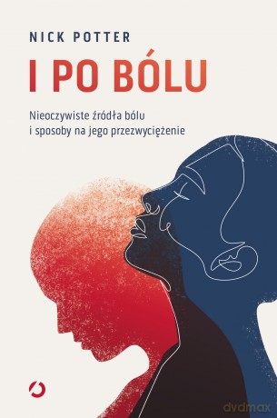 I po bólu. Nieoczywiste źródła bólu i sposoby na jego przezwyciężenie - Nick Potter [KSIĄŻKA]